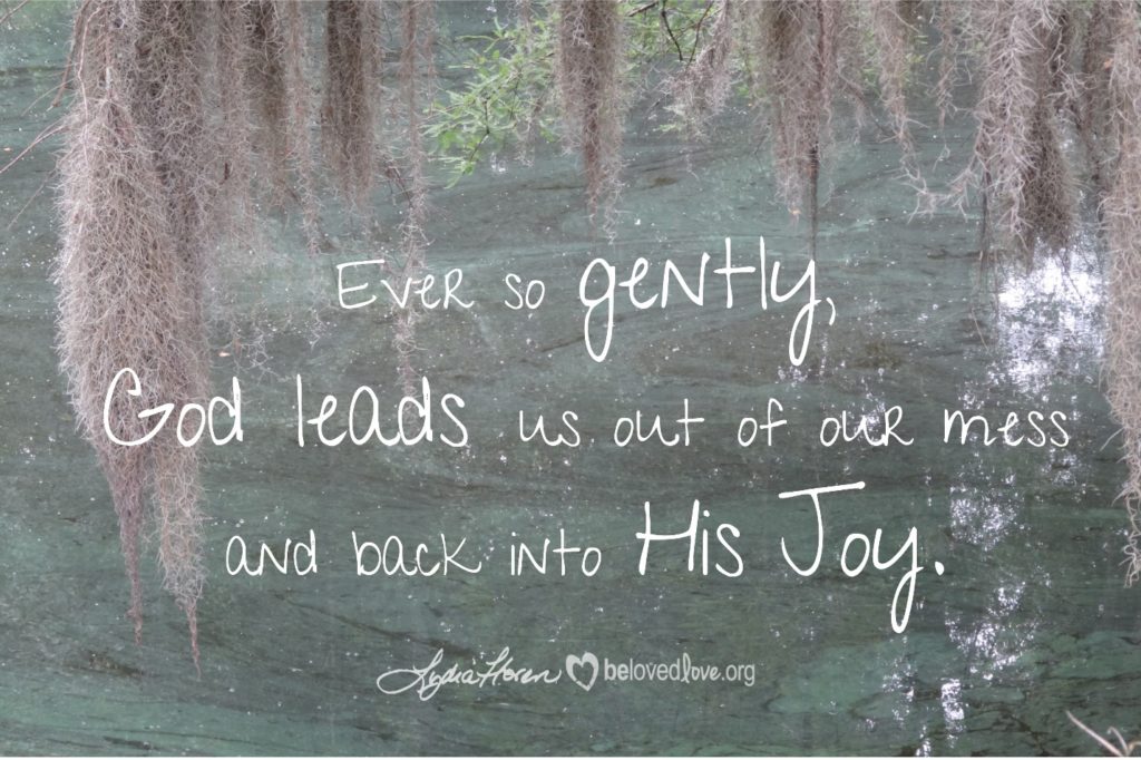 He leads me out of my mess and back into His joy.