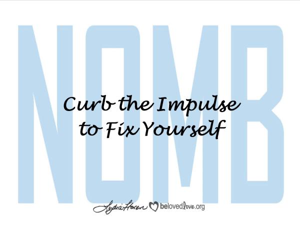 Curb the impulse to fix yourself.