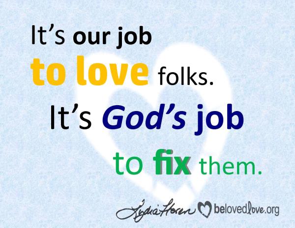 It's our job to love folks. It's God's job to fix them.