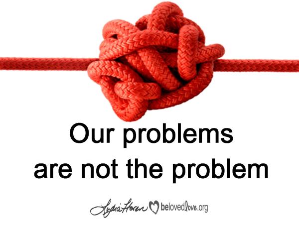 Our problems are not the problem.