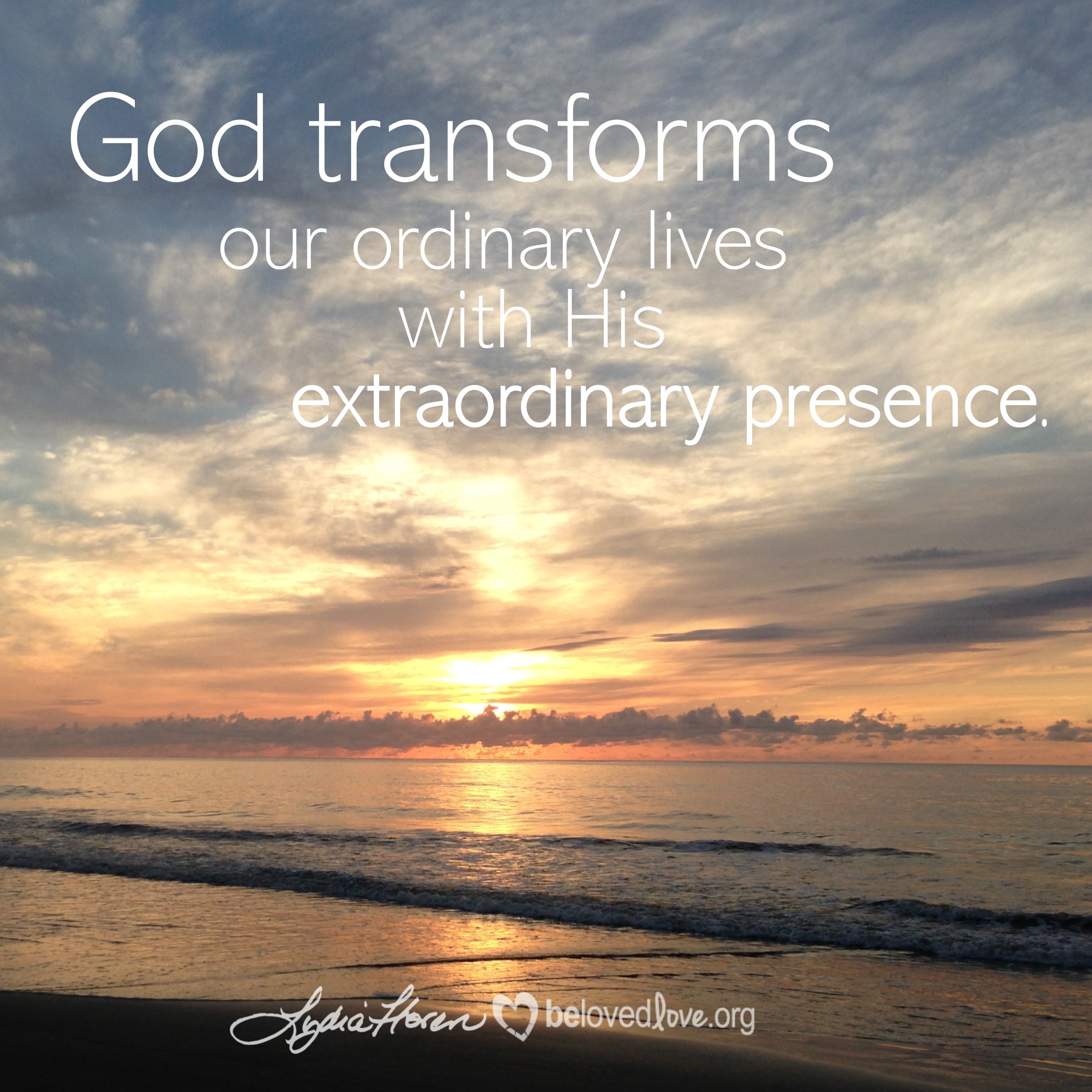 God transforms our ordinary lives with His extraordinary presence.
